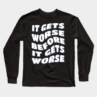 It Gets Worse Before It Gets Worse Long Sleeve T-Shirt